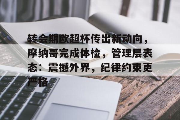 爱游戏体育-转会期欧超杯传出新动向，摩纳哥完成体检，管理层表态：震撼外界，纪律约束更严格的简单介绍